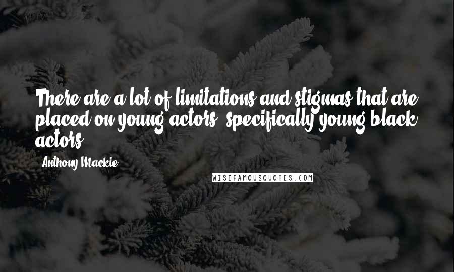 Anthony Mackie Quotes: There are a lot of limitations and stigmas that are placed on young actors, specifically young black actors.