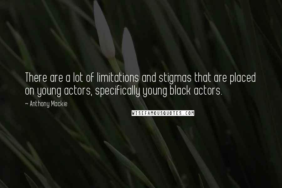 Anthony Mackie Quotes: There are a lot of limitations and stigmas that are placed on young actors, specifically young black actors.