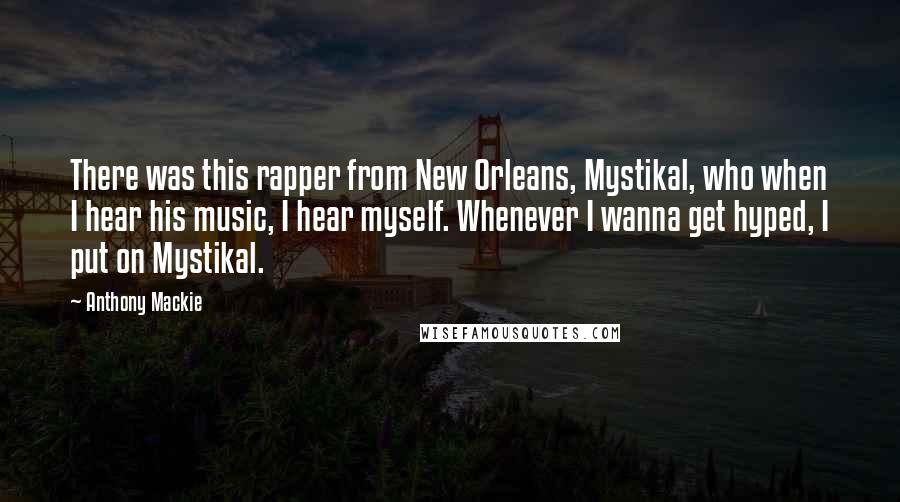 Anthony Mackie Quotes: There was this rapper from New Orleans, Mystikal, who when I hear his music, I hear myself. Whenever I wanna get hyped, I put on Mystikal.