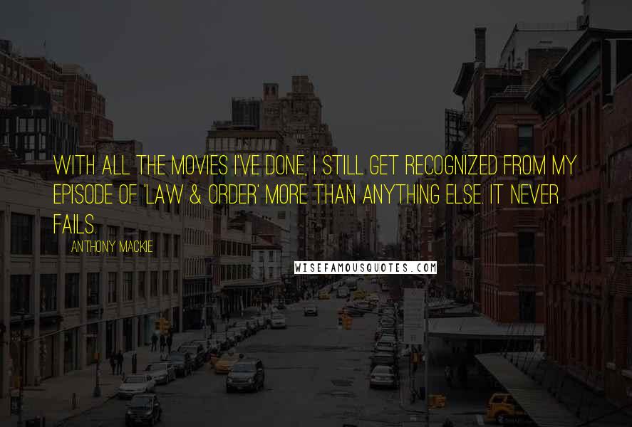 Anthony Mackie Quotes: With all the movies I've done, I still get recognized from my episode of 'Law & Order' more than anything else. It never fails.