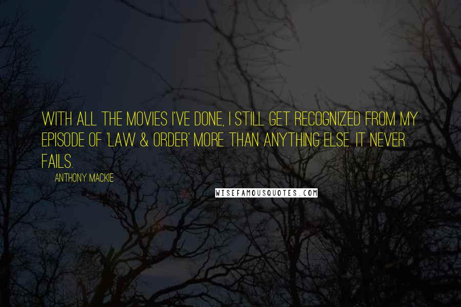Anthony Mackie Quotes: With all the movies I've done, I still get recognized from my episode of 'Law & Order' more than anything else. It never fails.