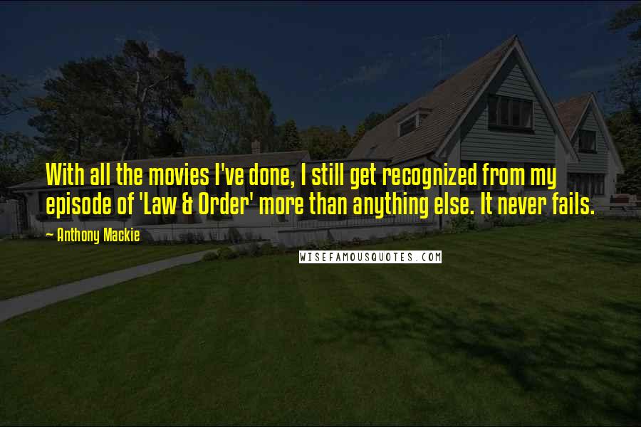 Anthony Mackie Quotes: With all the movies I've done, I still get recognized from my episode of 'Law & Order' more than anything else. It never fails.