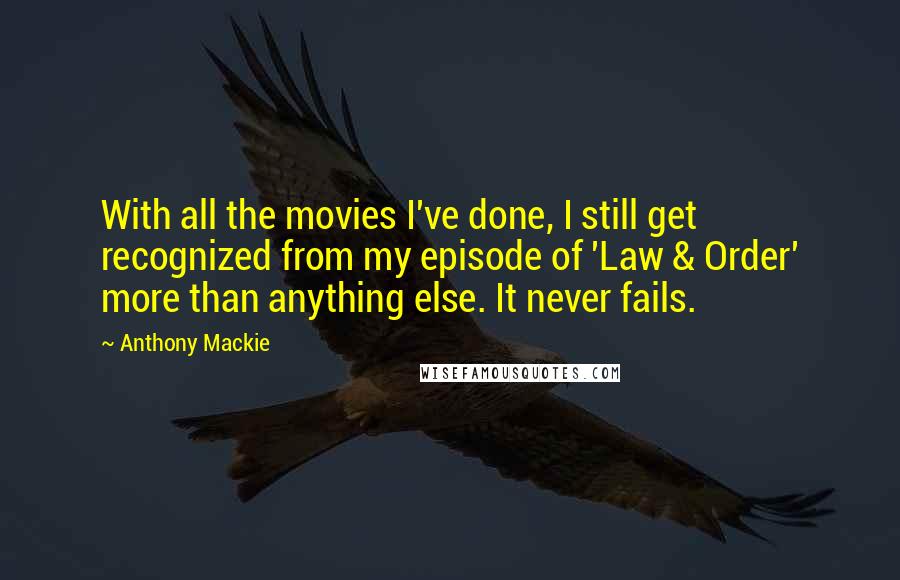 Anthony Mackie Quotes: With all the movies I've done, I still get recognized from my episode of 'Law & Order' more than anything else. It never fails.