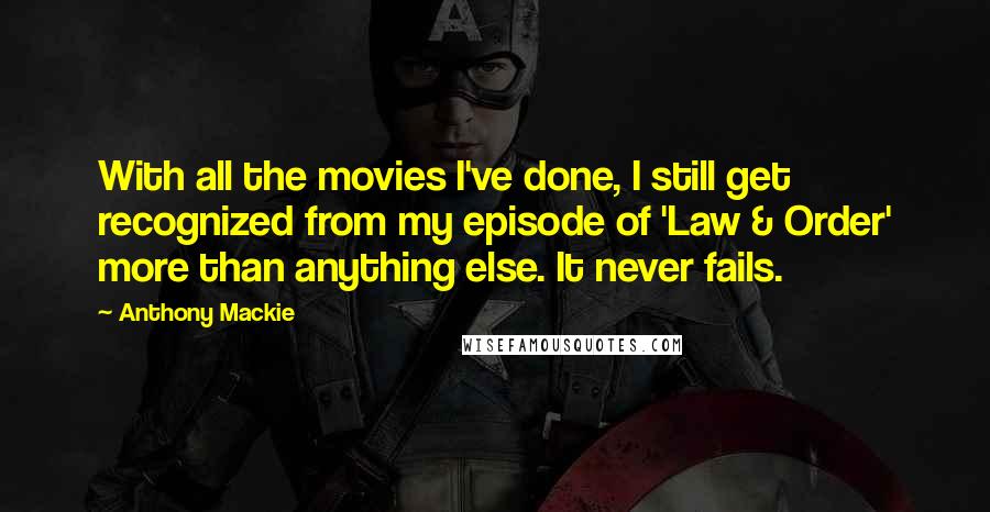 Anthony Mackie Quotes: With all the movies I've done, I still get recognized from my episode of 'Law & Order' more than anything else. It never fails.