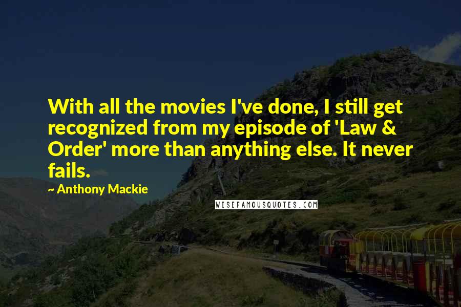 Anthony Mackie Quotes: With all the movies I've done, I still get recognized from my episode of 'Law & Order' more than anything else. It never fails.