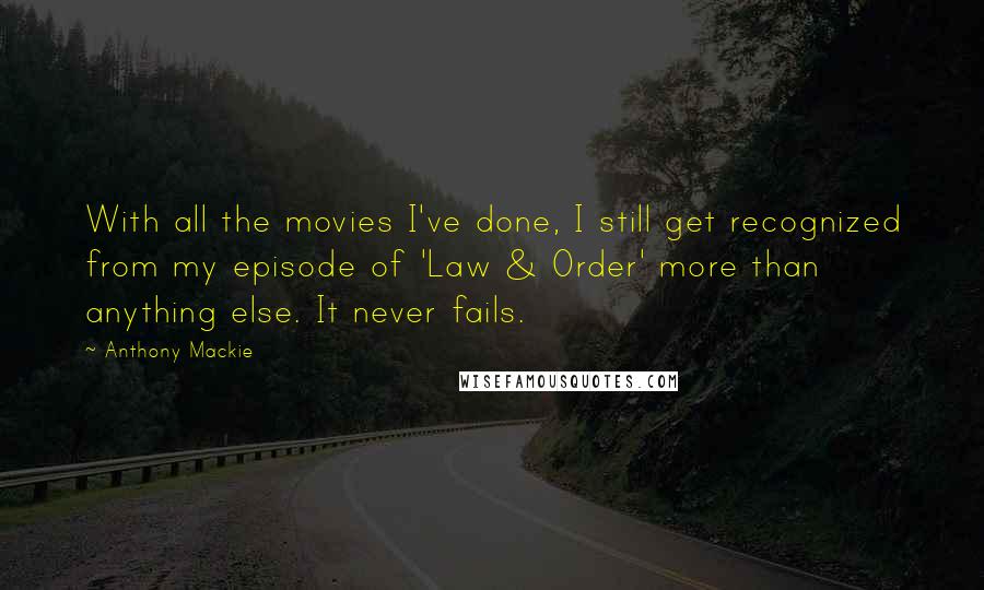 Anthony Mackie Quotes: With all the movies I've done, I still get recognized from my episode of 'Law & Order' more than anything else. It never fails.