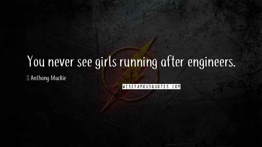 Anthony Mackie Quotes: You never see girls running after engineers.