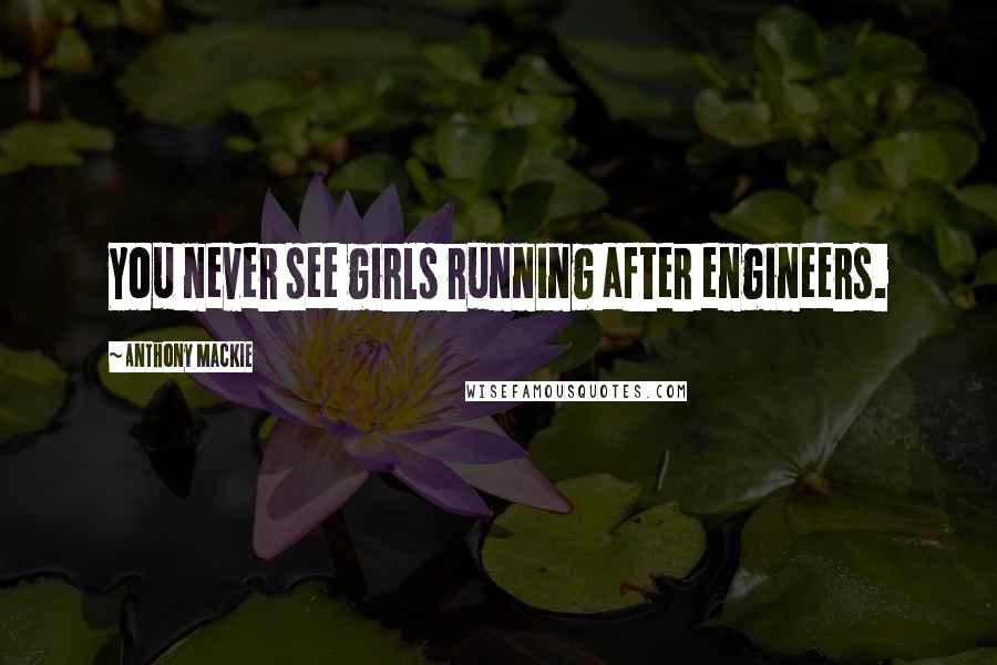 Anthony Mackie Quotes: You never see girls running after engineers.