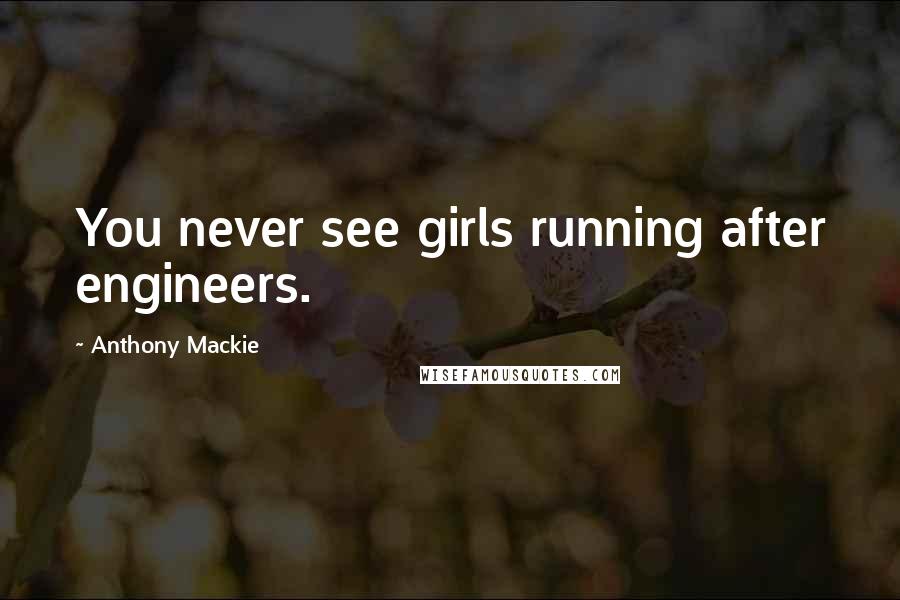 Anthony Mackie Quotes: You never see girls running after engineers.