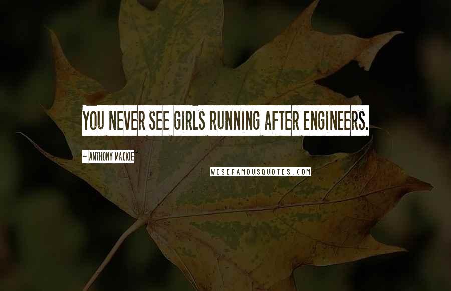 Anthony Mackie Quotes: You never see girls running after engineers.