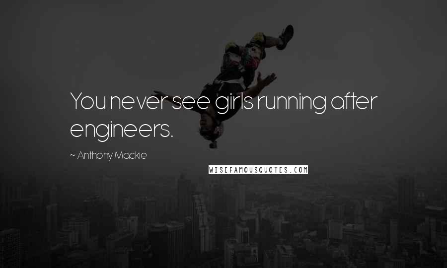Anthony Mackie Quotes: You never see girls running after engineers.