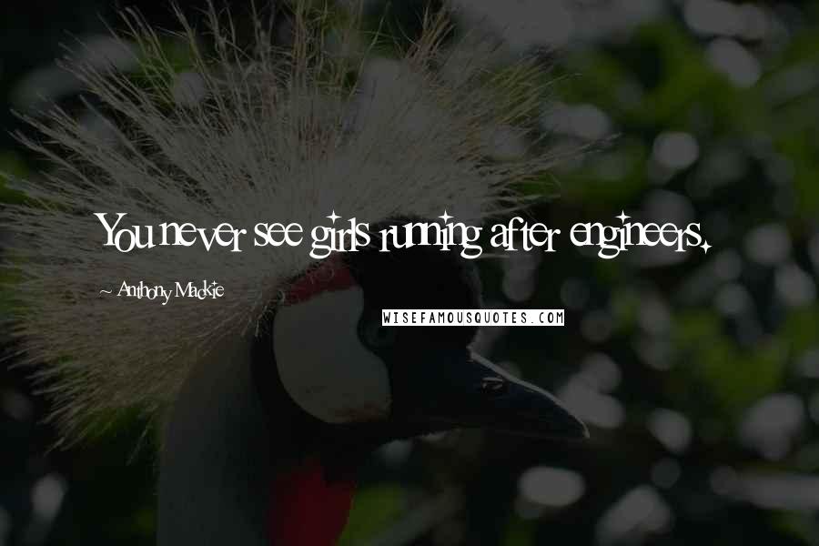 Anthony Mackie Quotes: You never see girls running after engineers.