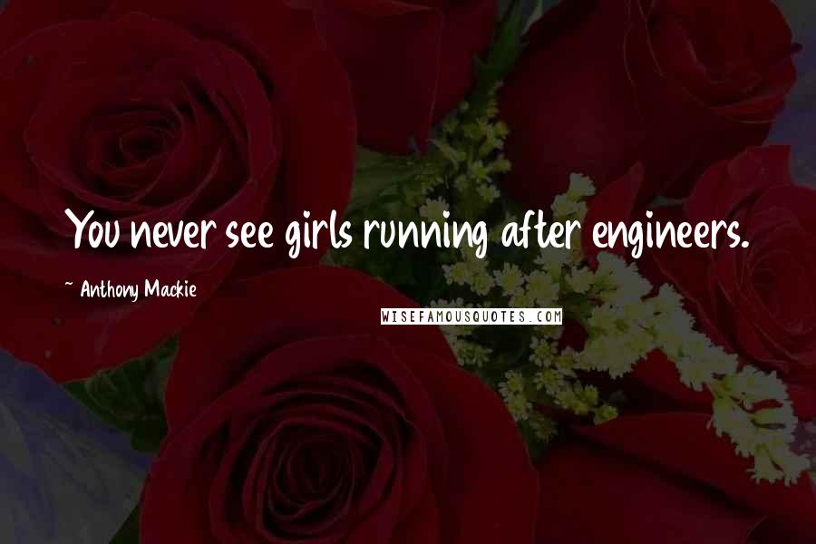 Anthony Mackie Quotes: You never see girls running after engineers.