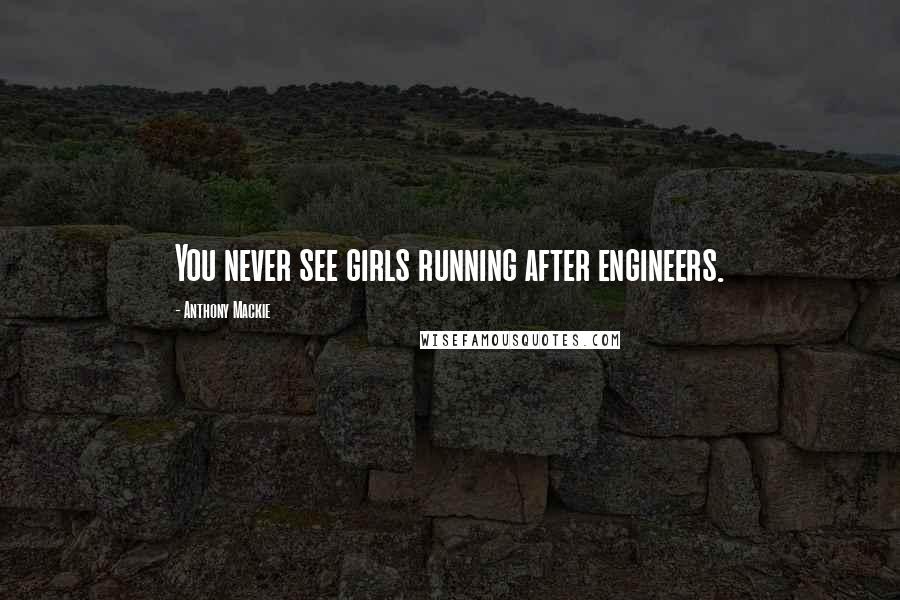 Anthony Mackie Quotes: You never see girls running after engineers.