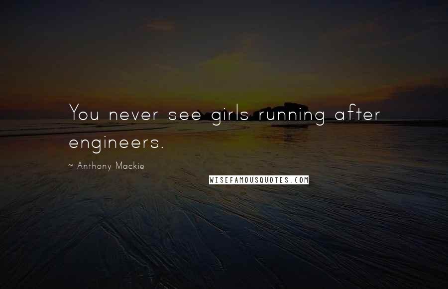 Anthony Mackie Quotes: You never see girls running after engineers.