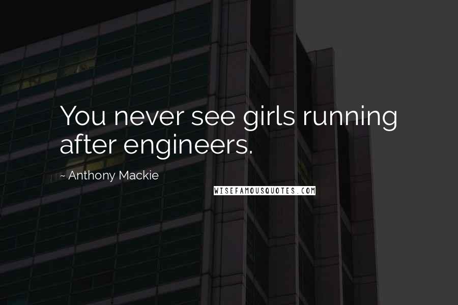 Anthony Mackie Quotes: You never see girls running after engineers.