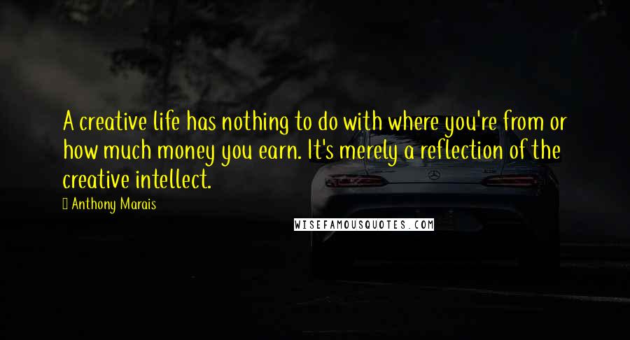 Anthony Marais Quotes: A creative life has nothing to do with where you're from or how much money you earn. It's merely a reflection of the creative intellect.