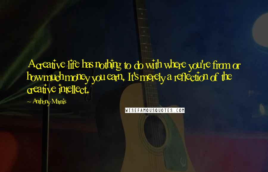 Anthony Marais Quotes: A creative life has nothing to do with where you're from or how much money you earn. It's merely a reflection of the creative intellect.