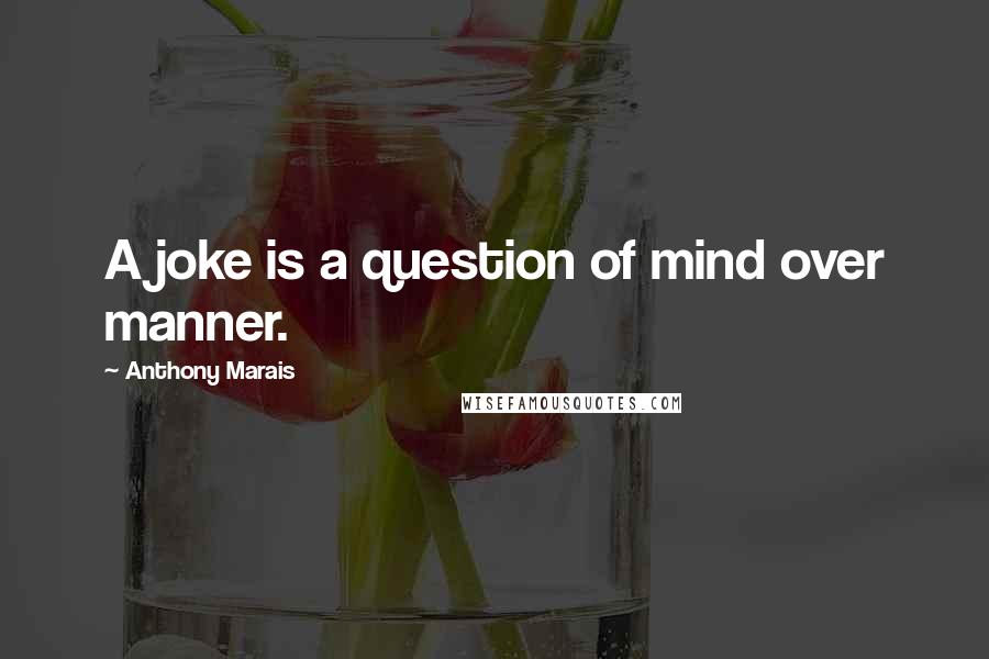 Anthony Marais Quotes: A joke is a question of mind over manner.