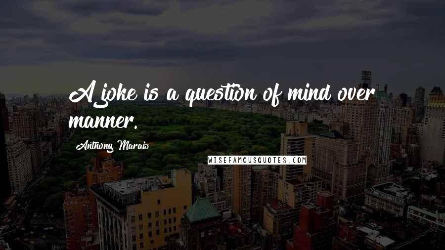 Anthony Marais Quotes: A joke is a question of mind over manner.