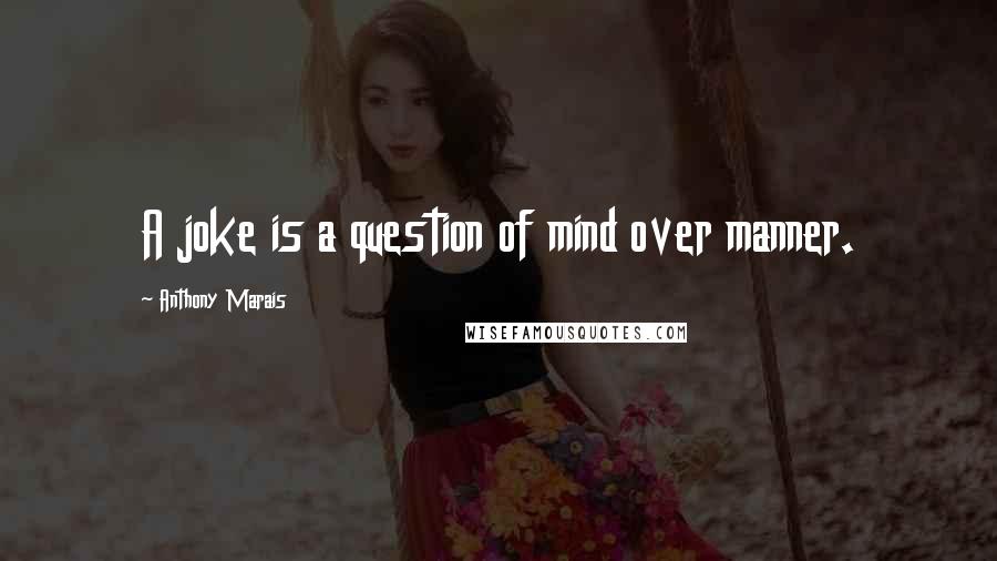 Anthony Marais Quotes: A joke is a question of mind over manner.