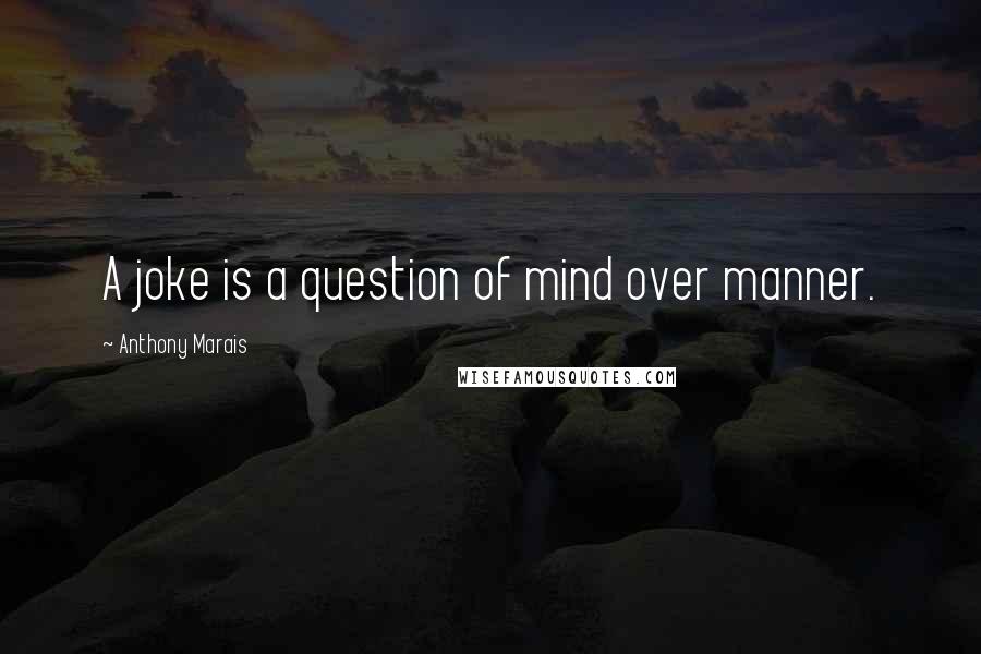 Anthony Marais Quotes: A joke is a question of mind over manner.