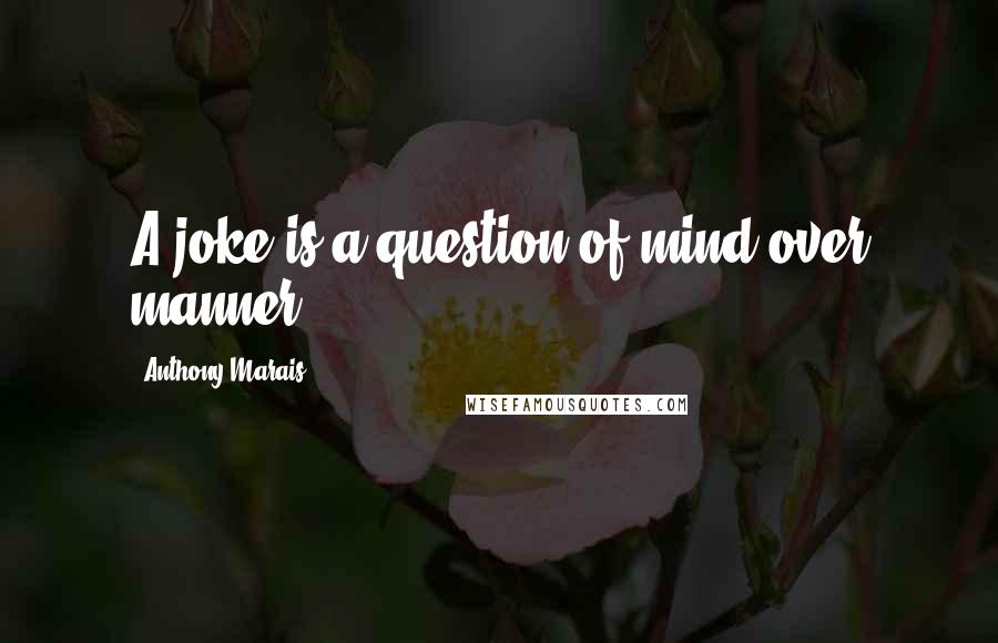 Anthony Marais Quotes: A joke is a question of mind over manner.