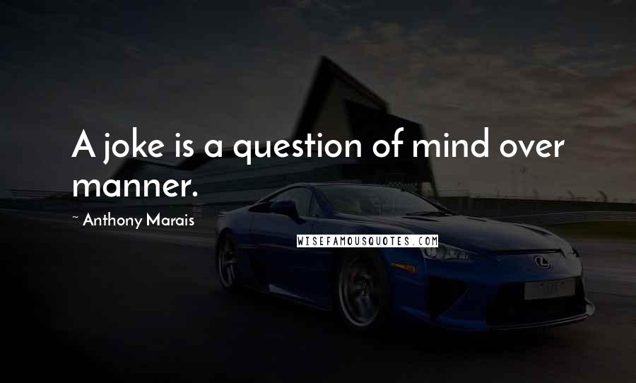 Anthony Marais Quotes: A joke is a question of mind over manner.