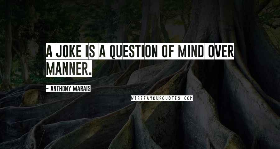 Anthony Marais Quotes: A joke is a question of mind over manner.