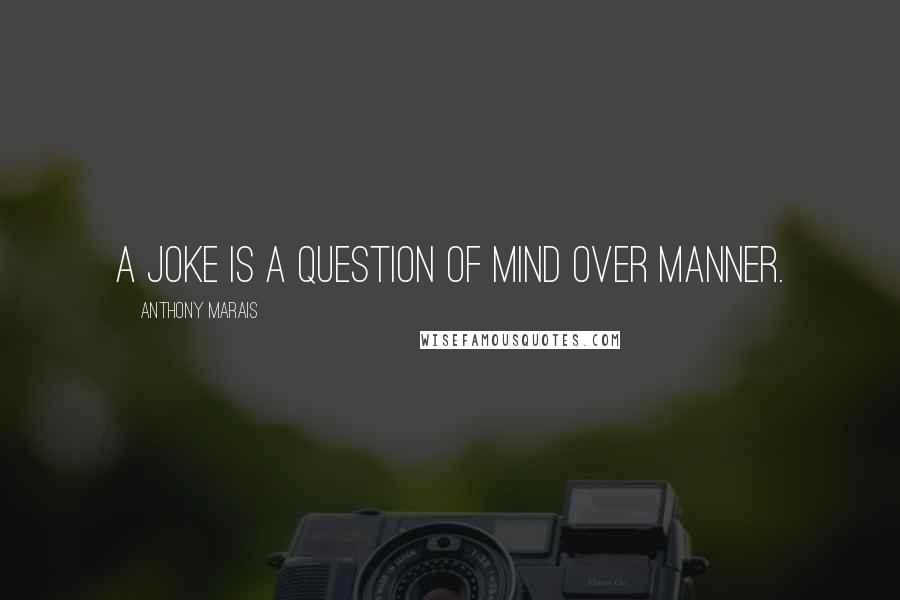 Anthony Marais Quotes: A joke is a question of mind over manner.