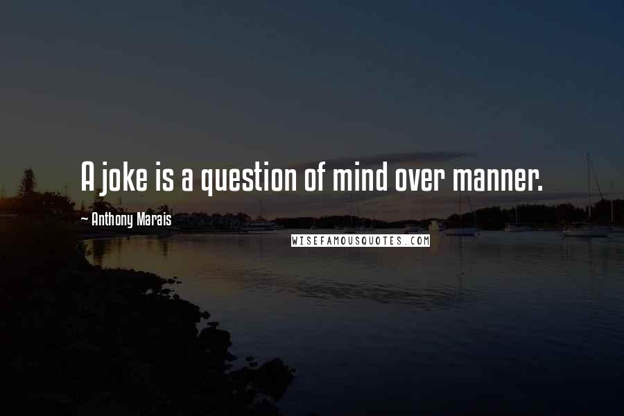 Anthony Marais Quotes: A joke is a question of mind over manner.