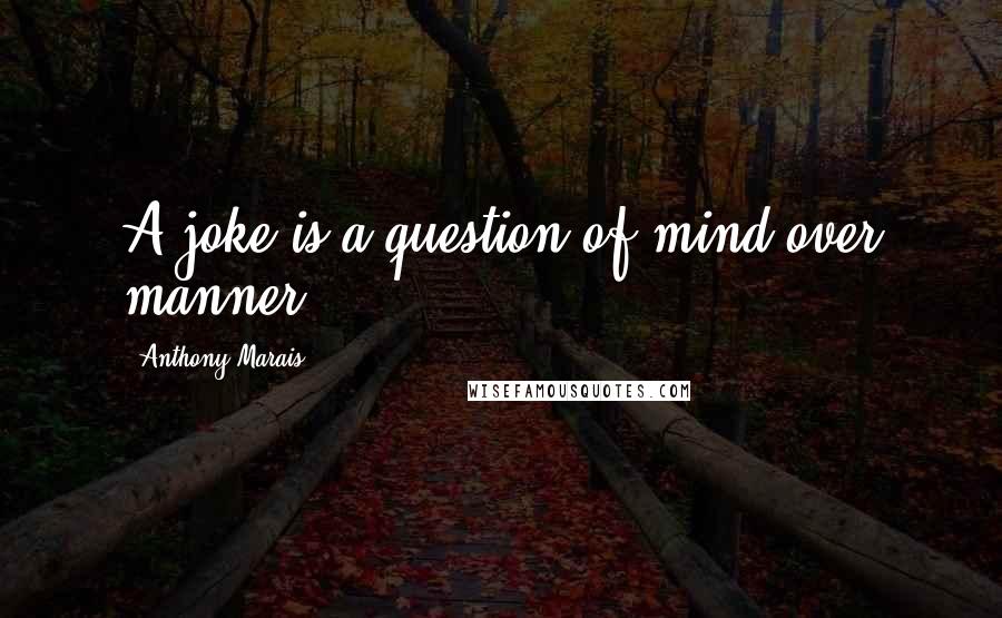 Anthony Marais Quotes: A joke is a question of mind over manner.