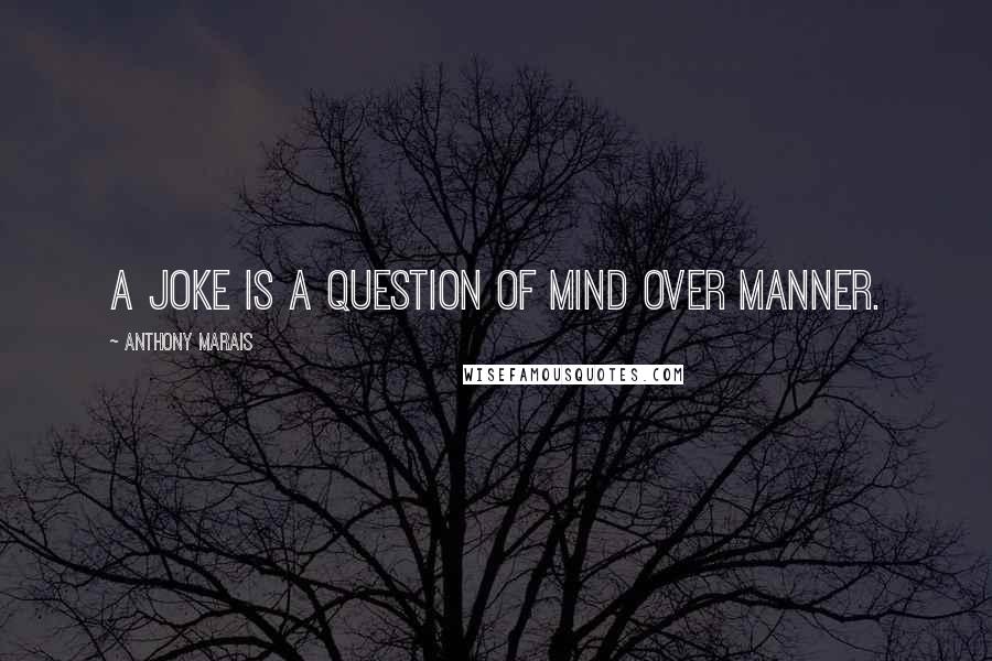 Anthony Marais Quotes: A joke is a question of mind over manner.