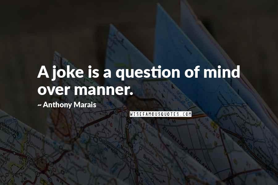 Anthony Marais Quotes: A joke is a question of mind over manner.