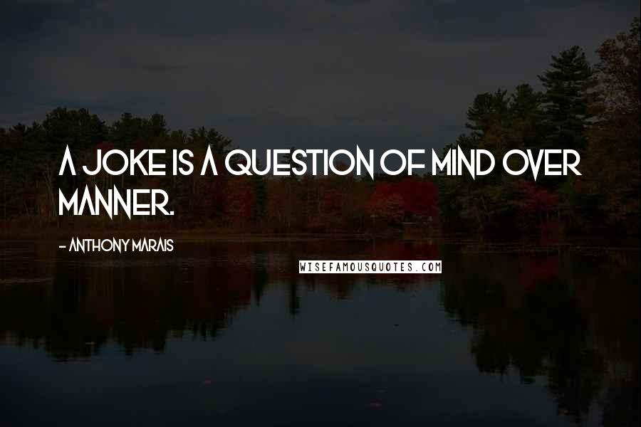 Anthony Marais Quotes: A joke is a question of mind over manner.