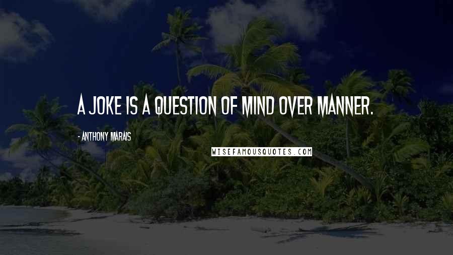 Anthony Marais Quotes: A joke is a question of mind over manner.