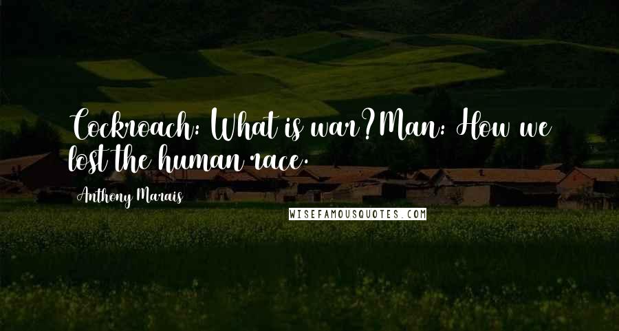 Anthony Marais Quotes: Cockroach: What is war?Man: How we lost the human race.