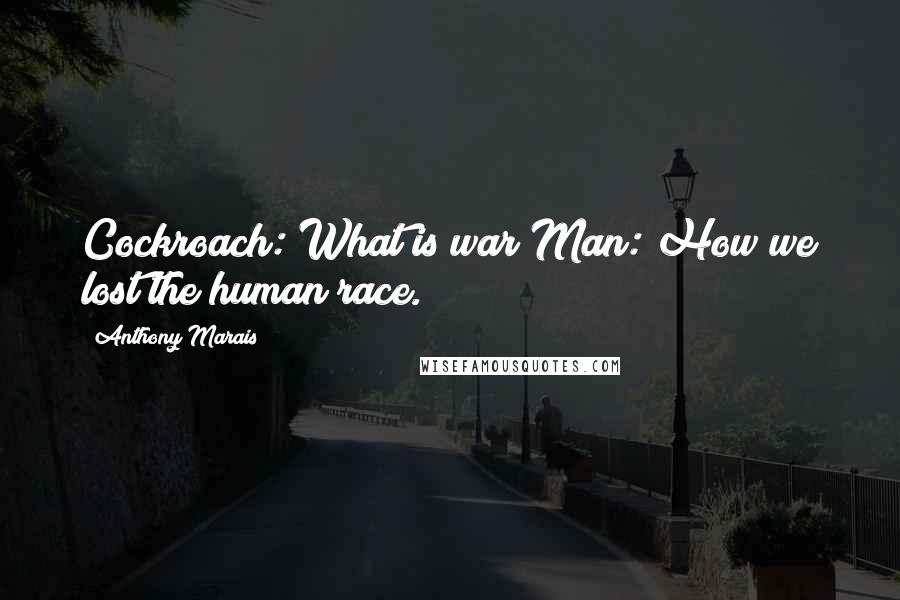 Anthony Marais Quotes: Cockroach: What is war?Man: How we lost the human race.