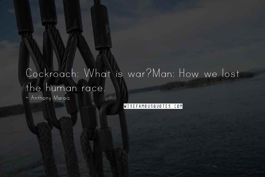 Anthony Marais Quotes: Cockroach: What is war?Man: How we lost the human race.