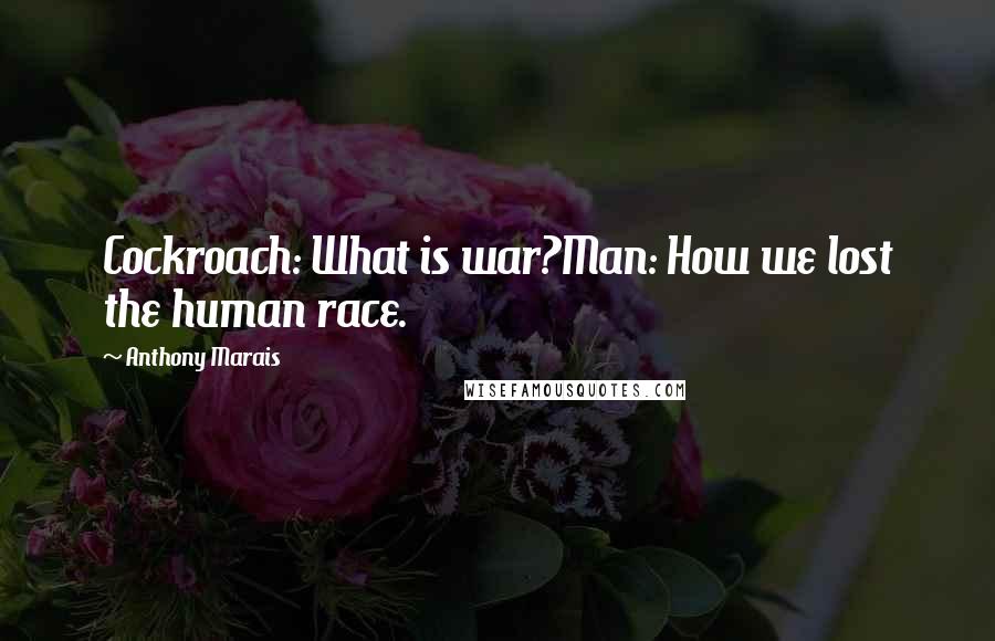 Anthony Marais Quotes: Cockroach: What is war?Man: How we lost the human race.