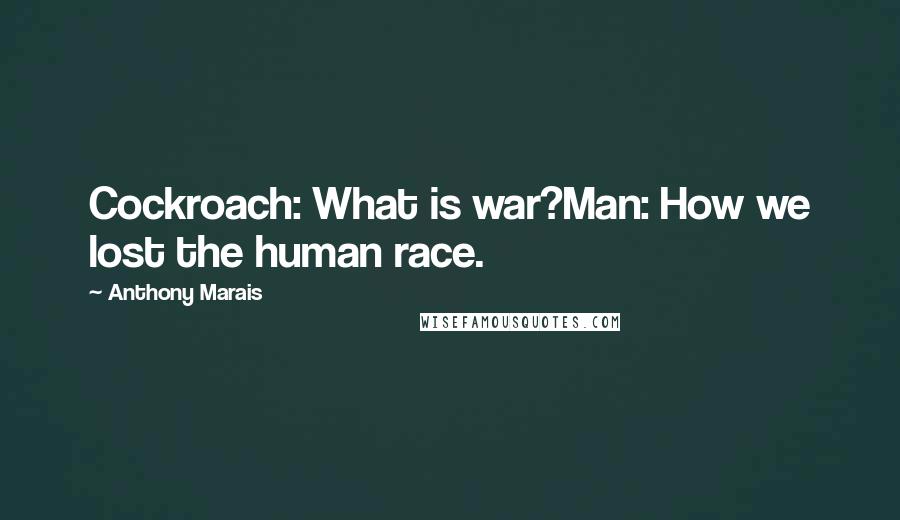 Anthony Marais Quotes: Cockroach: What is war?Man: How we lost the human race.