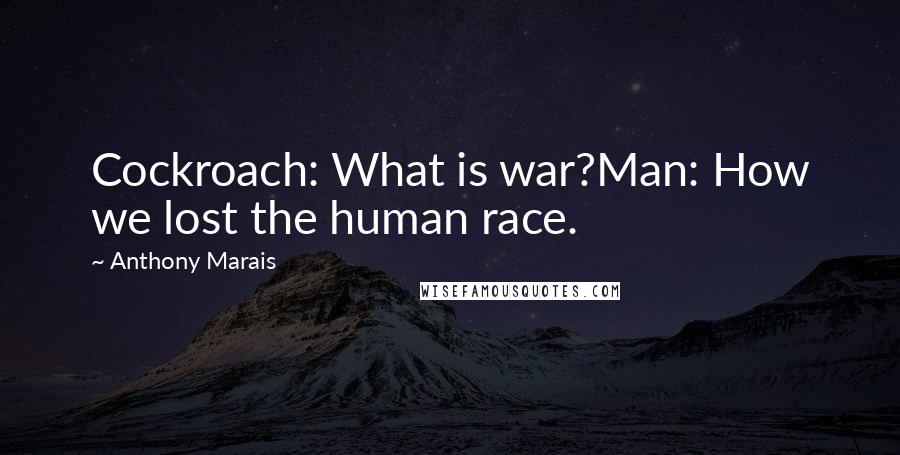 Anthony Marais Quotes: Cockroach: What is war?Man: How we lost the human race.