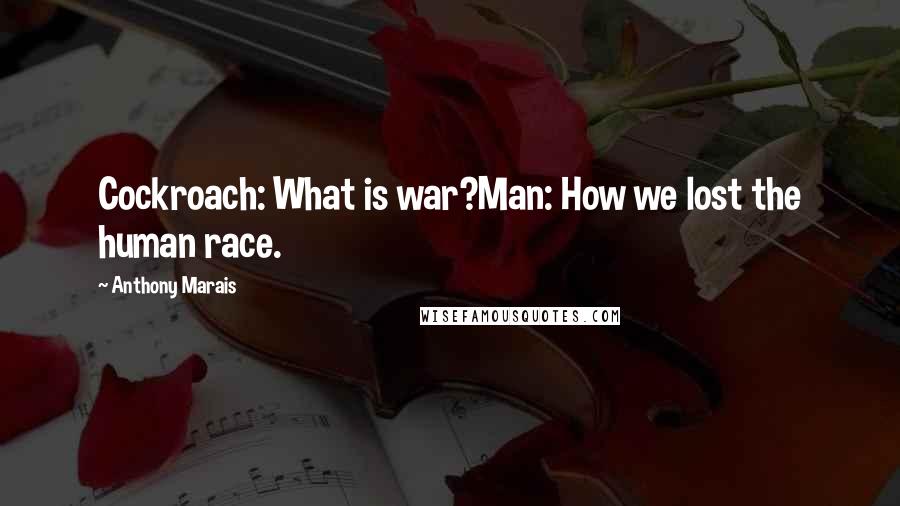 Anthony Marais Quotes: Cockroach: What is war?Man: How we lost the human race.