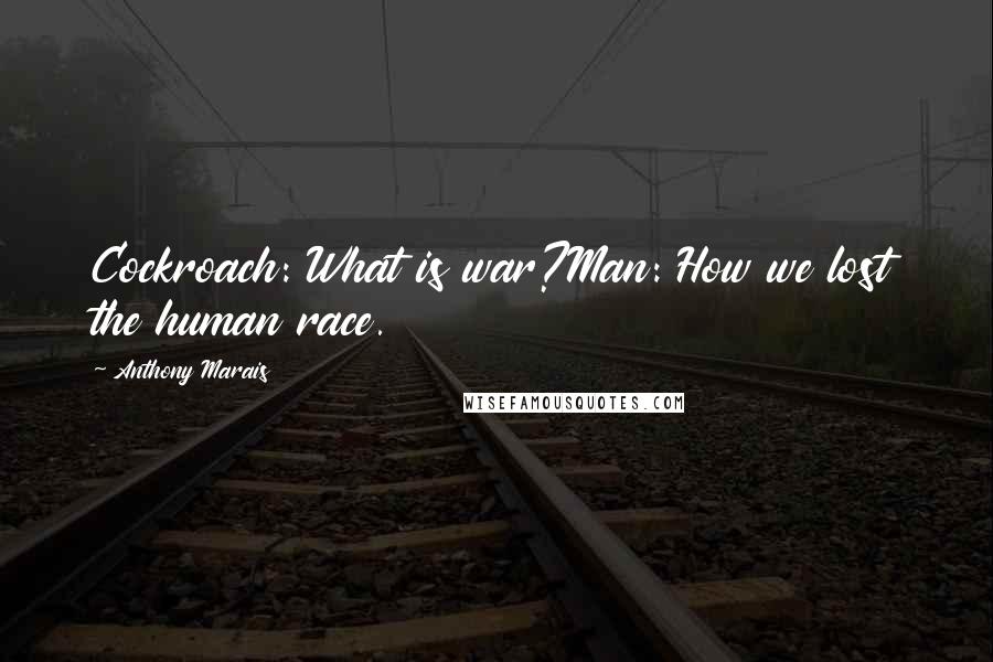 Anthony Marais Quotes: Cockroach: What is war?Man: How we lost the human race.