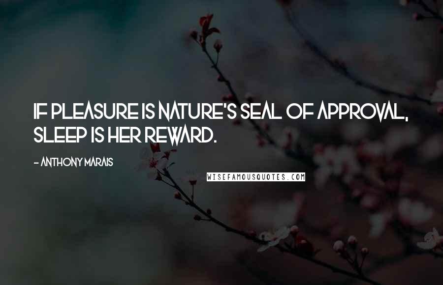 Anthony Marais Quotes: If pleasure is Nature's seal of approval, sleep is her reward.