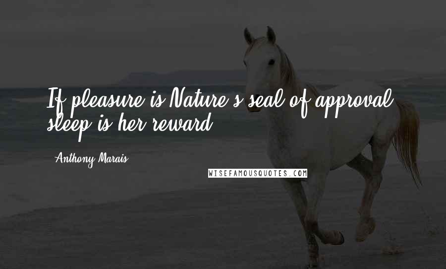 Anthony Marais Quotes: If pleasure is Nature's seal of approval, sleep is her reward.