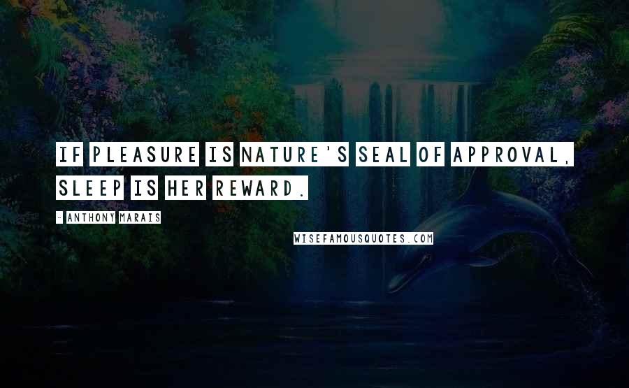 Anthony Marais Quotes: If pleasure is Nature's seal of approval, sleep is her reward.