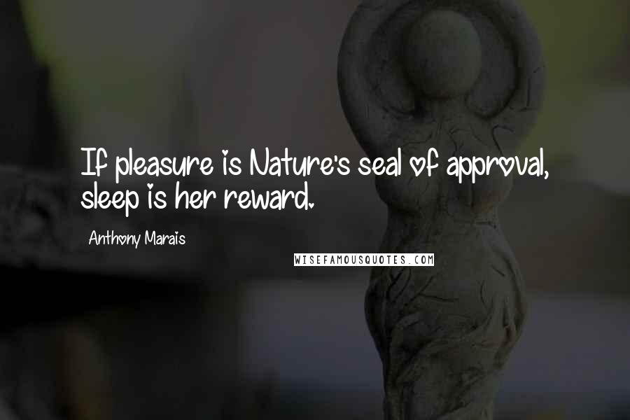 Anthony Marais Quotes: If pleasure is Nature's seal of approval, sleep is her reward.