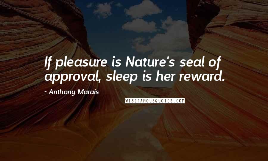 Anthony Marais Quotes: If pleasure is Nature's seal of approval, sleep is her reward.