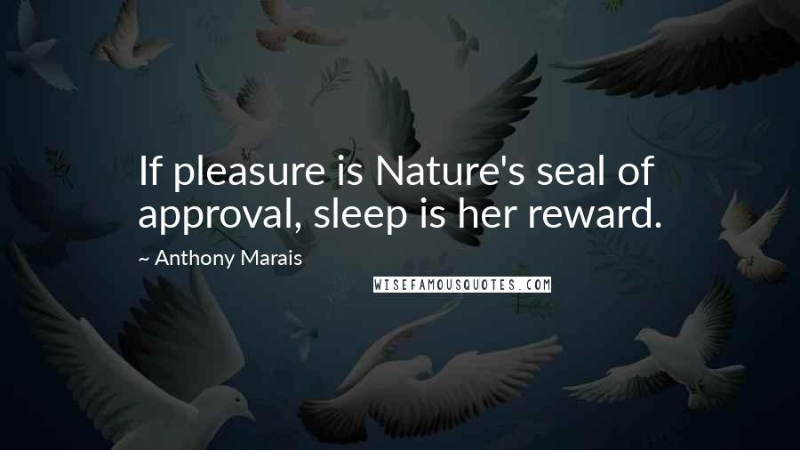 Anthony Marais Quotes: If pleasure is Nature's seal of approval, sleep is her reward.